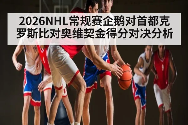 2026NHL常规赛企鹅对首都克罗斯比对奥维契金得分对决分析